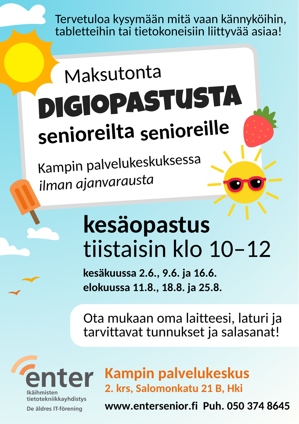 Värikäs mainosjuliste, jossa kerrotaan maksuttomasta digiopastuksesta senioreille Kamppien palvelukeskuksessa. Ylhäällä lukee "Maksutonta DIGI-OPASTUSTA SENIOREILLE" ja vieressä aurinko hymyilee. Teksti "kesällä ilman ajanvarausta" on violetissa soikiossa. Digiopastusta järjestetään tiistaisin klo 10–12. Kesäkuussa opastukset ovat 3.6., 10.6. ja 17.6., elokuussa 12.8., 19.8. ja 26.8. Osallistujia pyydetään ottamaan mukaan oma kännykkä, tabletti tai tietokone. Julisteessa on kuvia iloisista senioreista käyttämässä digilaitteita. Alhaalla Enter ry:n logo.