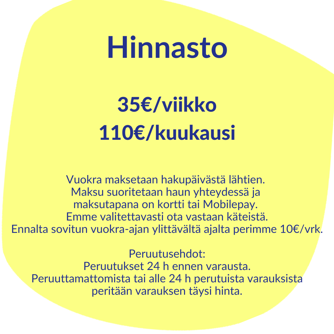 Hinnasto 10€/viikko 30€/viikko 84€/viikko 
vuokra maksetaan hakupäivästä lähtien. maksu suoritetaan haun yhteydessä. ennaltasovitun vuokra-ajan ylittävältä ajalta perimme 10€/vrk.
peruutusehdot:*peruutukset 24h ennen varausta *peruuttamattomista tai alle 24h perutuista varauksista peritään varauksen täysi hinta. 