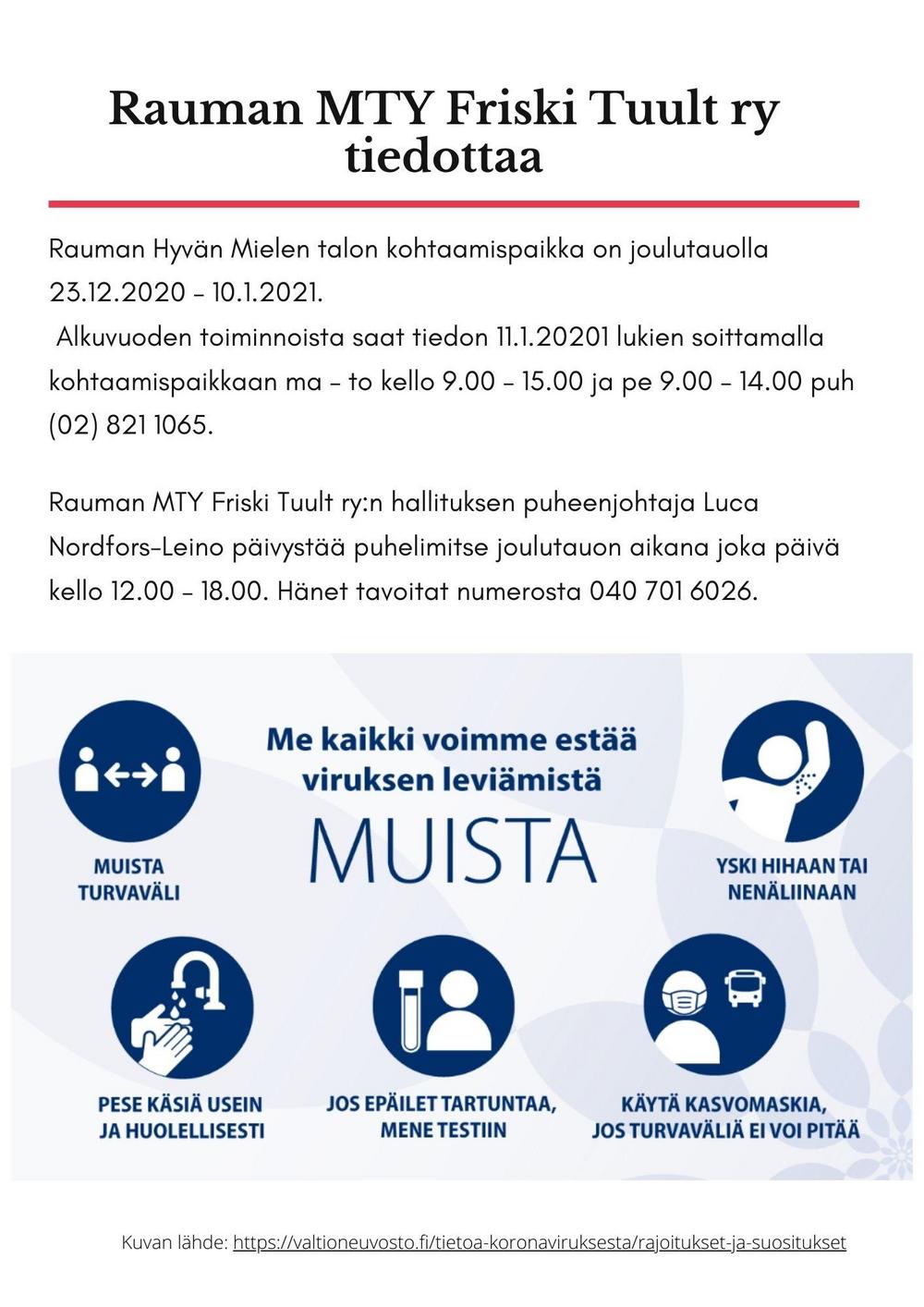 Rauman Hyvän Mielen talon kohtaamispaikka on joulutauolla 23.12.2020 – 10.1.2021.  Alkuvuoden toiminnoista saat tiedon 11.1.20201 lukien soittamalla kohtaamispaikkaan ma – to kello 9.00 – 15.00 ja pe 9.00 – 14.00 puh (02) 821 1065.
Rauman MTY Friski Tuult ry:n hallituksen puheenjohtaja Luca Nordfors-Leino päivystää puhelimitse joulutauon aikana joka päivä kello 12.00 – 18.00. Hänet tavoitat numerosta 040 701 6026.
