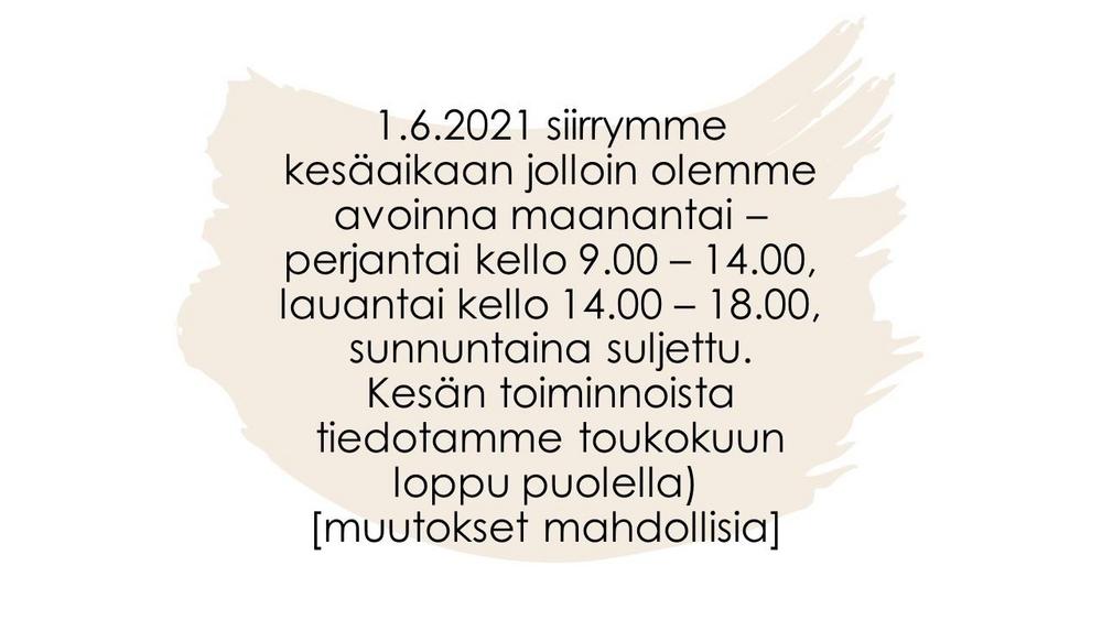 1.6.2021 siirrymme kesäaikaan jolloin olemme avoinna maanantai – perjantai kello 9.00 – 14.00, lauantai kello 14.00 – 18.00, sunnuntaina suljettu. Kesän toiminnoista tiedotamme toukokuun loppu puolella) 
[muutokset mahdollisia] 