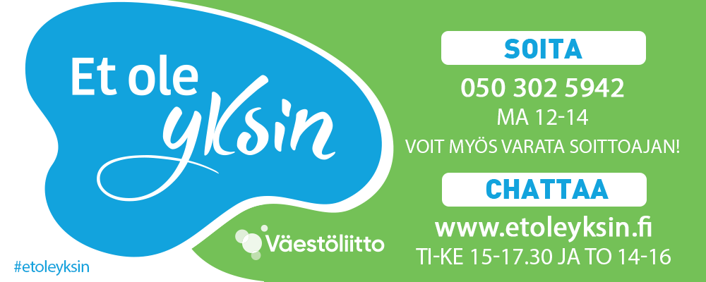 Et ole yksin 
Soita maanantaisin klo 12-14 +358 503 025 942, Voit myös varata soittoajan 

Chattaa
www.etoleyksin.fi
Ti – Ke 15.00 – 17.30
To 14-16.00