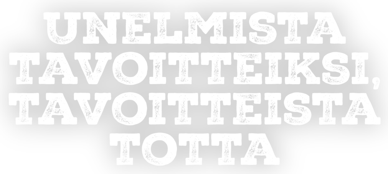 Unelmista tavoitteiksi, tavoitteista totta