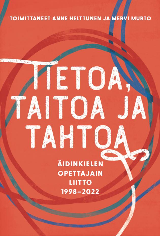 Anne Helttunen ja Mervi Murto (toim.), 2023: Tietoa, taitoa ja tahtoa – Äidinkielen opettajain liitto 1998–2022.