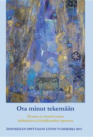 Maria Helstola ja Ilona Ruohomäki (toim.), 2015: Ota minut tekemään. Draama ja teatteri osana äidinkielen ja kirjallisuuden opetusta.