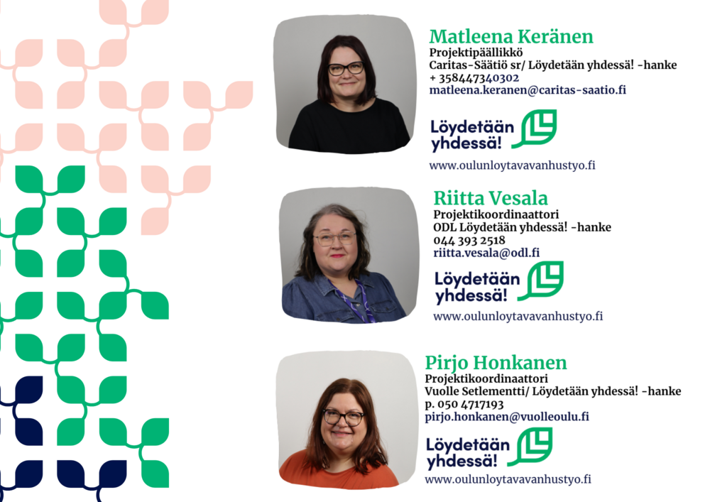 Löydetään yhdessä!-Hankkeen yhteystiedot. Matleenan kuva. Matleena Keränen.Matleena Keränen. Projektipäällikkö. Caritas-Säätiö/ Löydetään yhdessä! -hanke. p. 044 734 0302. matleena.keranen@caritas-saatio.fi. Minnan kuva. Minna Lassila. Projektikoordinaattori. Vuolle Setlementti/ Löydetään yhdessä! -hanke. 
p. 050 4717193. minna.lassila@vuolleoulu.fi. Riitan kuva. Riitta Vesala. Projektikoordinaattori. ODL/ Löydetään yhdessä! -hanke. p. 044 393 2518. riitta.vesala@odl.fi